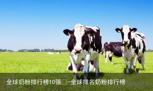 全球奶粉排行榜10强🤓-全球排名奶粉排行榜