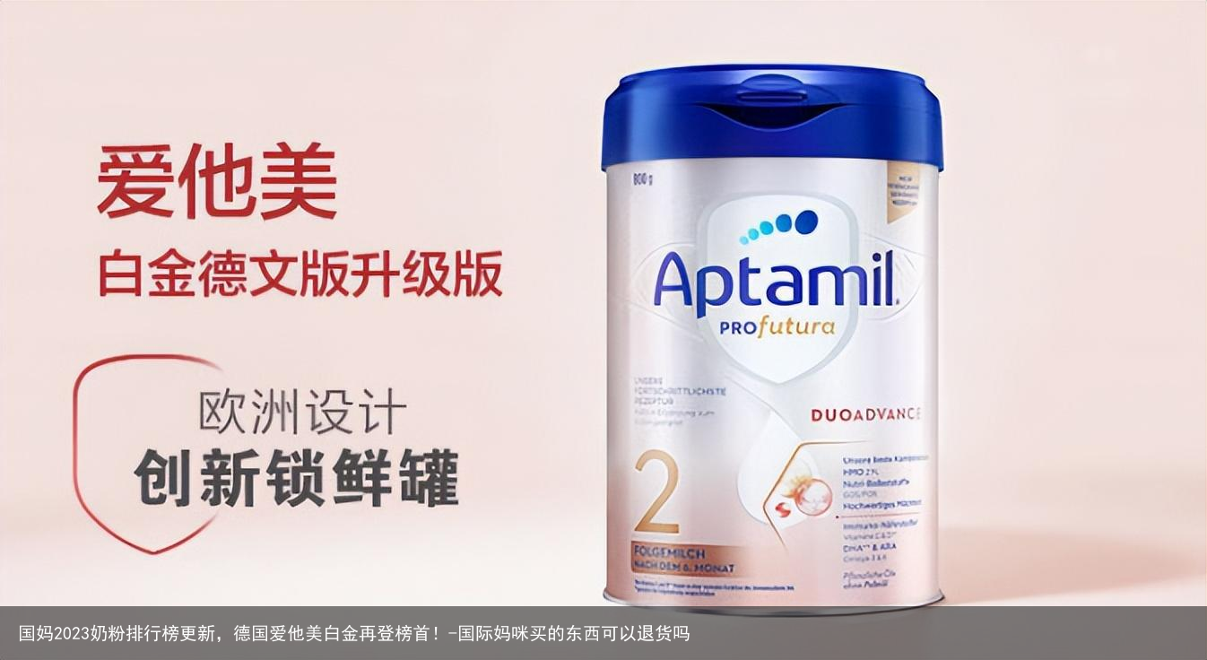 国妈2023奶粉排行榜更新,德国爱他美白金再登榜首!-国际妈咪买的东西可以退货吗