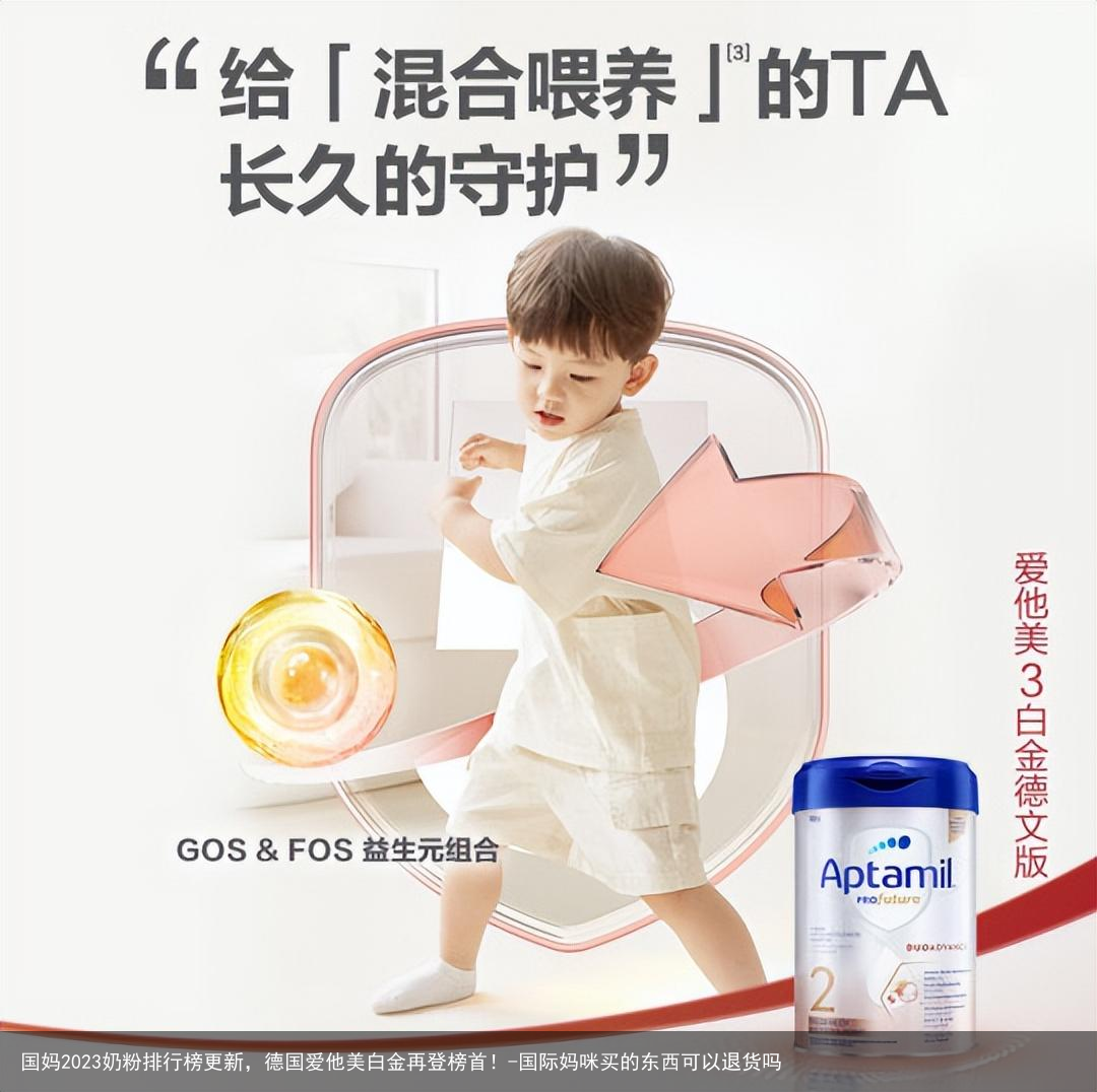 国妈2023奶粉排行榜更新,德国爱他美白金再登榜首!-国际妈咪买的东西可以退货吗