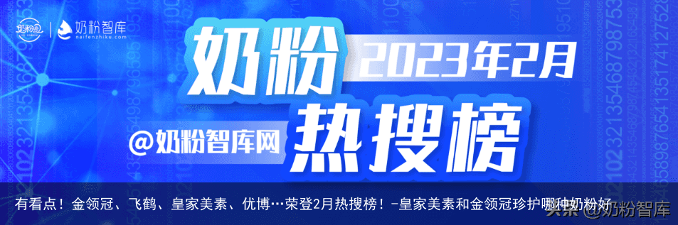 有看点!金领冠、飞鹤、皇家美素、优博…荣登2月热搜榜!-皇家美素和金领冠珍护哪种奶粉好