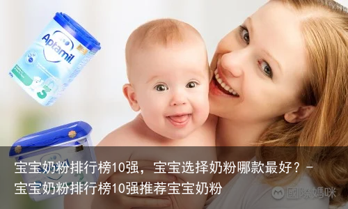 宝宝奶粉排行榜10强,宝宝选择奶粉哪款最好?-宝宝奶粉排行榜10强推荐宝宝奶粉