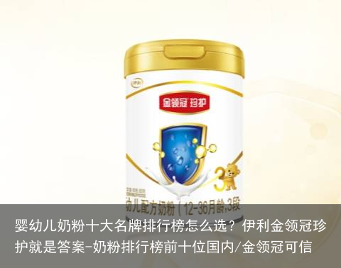 婴幼儿奶粉十大名牌排行榜怎么选?伊利金领冠珍护就是答案-奶粉排行榜前十位国内/金领冠可信