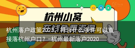 杭州落户政策2023,符合什么条件可以直接落杭州户口?-杭州最新落户2020