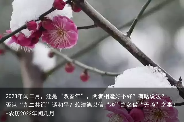 2023年闰二月,还是“双春年”,两者相逢好不好?有啥说法?否认“九二共识”谈和平?赖清德以信“赖”之名做“无赖”之事!-农历2023年闰几月