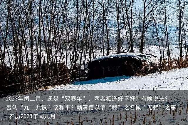 2023年闰二月,还是“双春年”,两者相逢好不好?有啥说法?否认“九二共识”谈和平?赖清德以信“赖”之名做“无赖”之事!-农历2023年闰几月