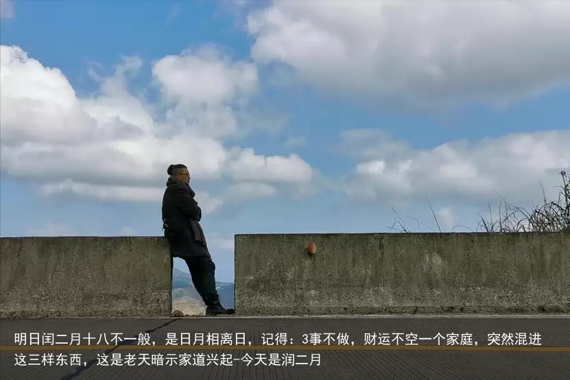 明日闰二月十八不一般,是日月相离日,记得:3事不做,财运不空一个家庭,突然混进这三样东西,这是老天暗示家道兴起-今天是润二月