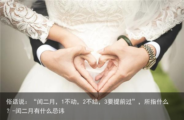 俗话说:“闰二月,1不动,2不结,3要提前过”,所指什么?-闰二月有什么忌讳
