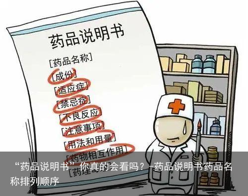 “药品说明书”你真的会看吗?-药品说明书药品名称排列顺序