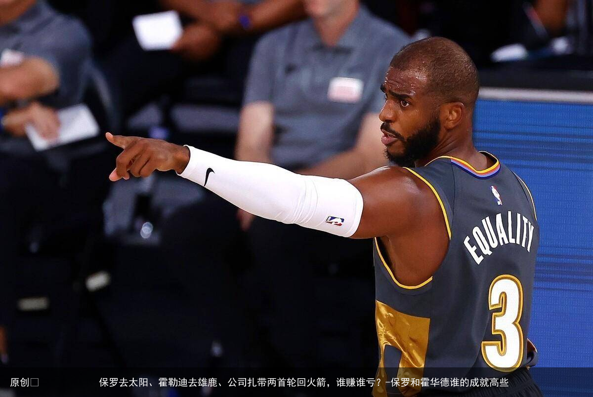 保罗去太阳、霍勒迪去雄鹿、公司扎带两首轮回火箭,谁赚谁亏?