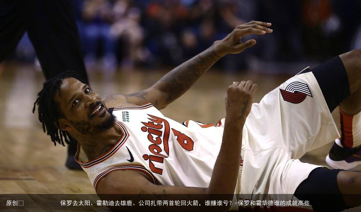 保罗去太阳、霍勒迪去雄鹿、公司扎带两首轮回火箭,谁赚谁亏?