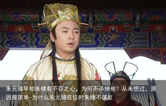 朱元璋早知朱棣有不臣之心,为何不杀掉他?从未想过,原因很简单-为什么朱元璋在位时朱棣不谋反