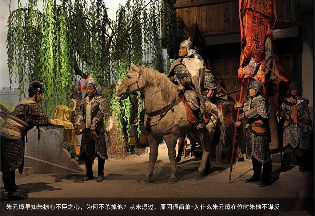 朱元璋早知朱棣有不臣之心,为何不杀掉他?从未想过,原因很简单-为什么朱元璋在位时朱棣不谋反