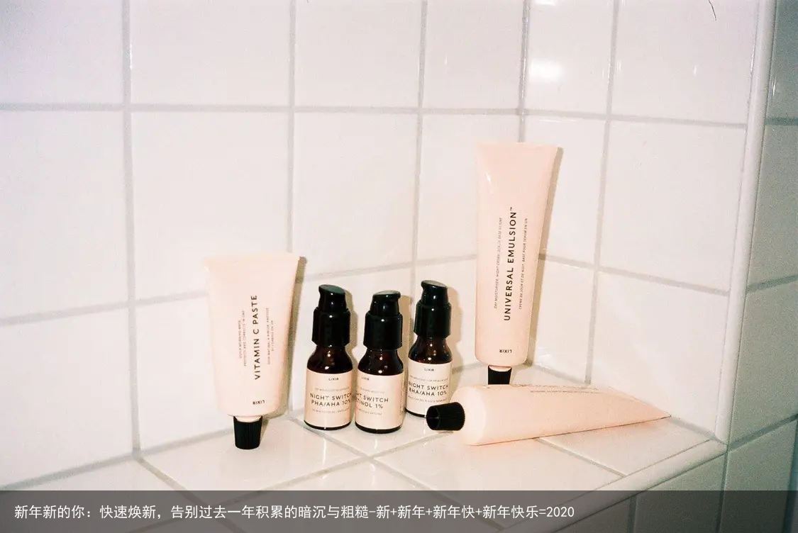 新年新的你:快速焕新,告别过去一年积累的暗沉与粗糙-新+新年+新年快+新年快乐=2020