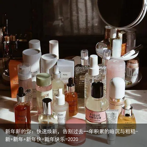 新年新的你:快速焕新,告别过去一年积累的暗沉与粗糙-新+新年+新年快+新年快乐=2020
