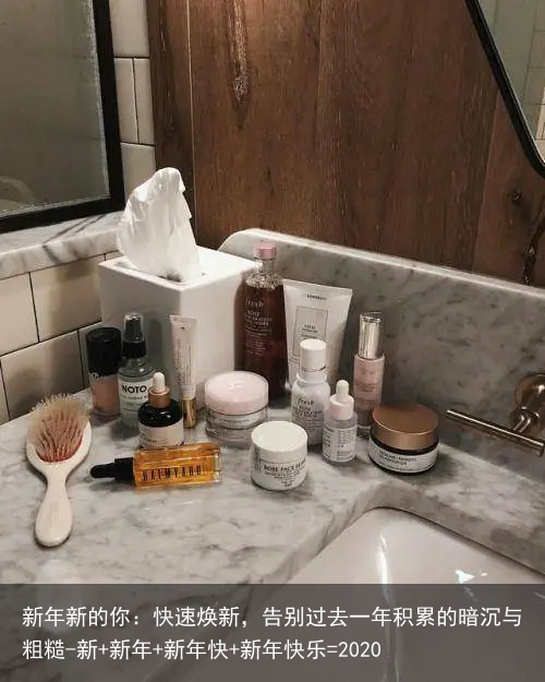 新年新的你:快速焕新,告别过去一年积累的暗沉与粗糙-新+新年+新年快+新年快乐=2020