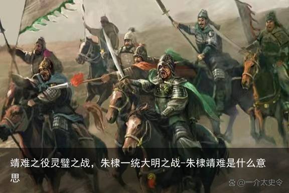 靖难之役灵璧之战,朱棣一统大明之战-朱棣靖难是什么意思