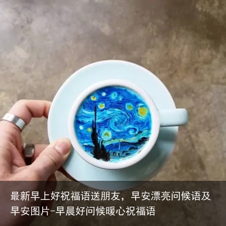 最新早上好祝福语送朋友,早安漂亮问候语及早安图片-早晨好问候暖心祝福语