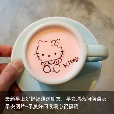 最新早上好祝福语送朋友,早安漂亮问候语及早安图片-早晨好问候暖心祝福语