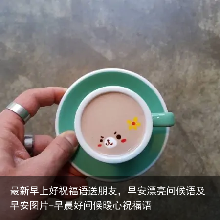 最新早上好祝福语送朋友,早安漂亮问候语及早安图片-早晨好问候暖心祝福语