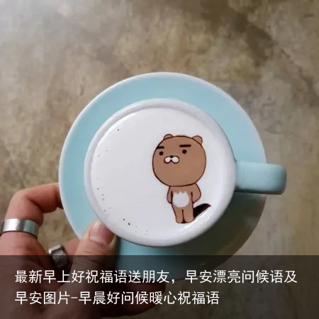 最新早上好祝福语送朋友,早安漂亮问候语及早安图片-早晨好问候暖心祝福语