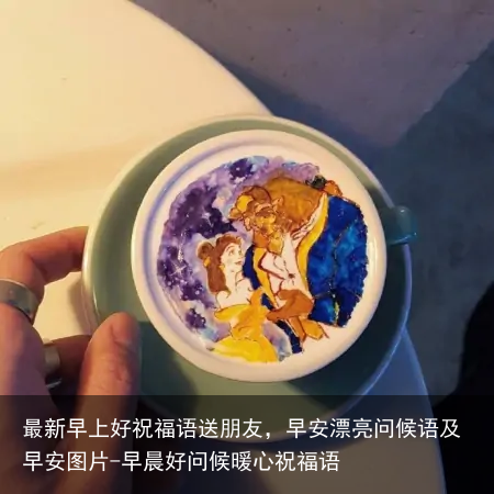 最新早上好祝福语送朋友,早安漂亮问候语及早安图片-早晨好问候暖心祝福语