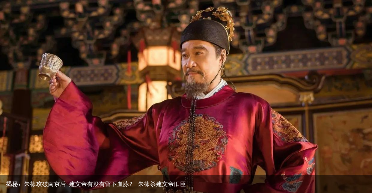 揭秘:朱棣攻破南京后 建文帝有没有留下血脉?-朱棣杀建文帝旧臣