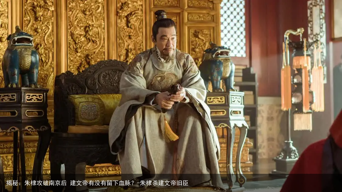 揭秘:朱棣攻破南京后 建文帝有没有留下血脉?-朱棣杀建文帝旧臣