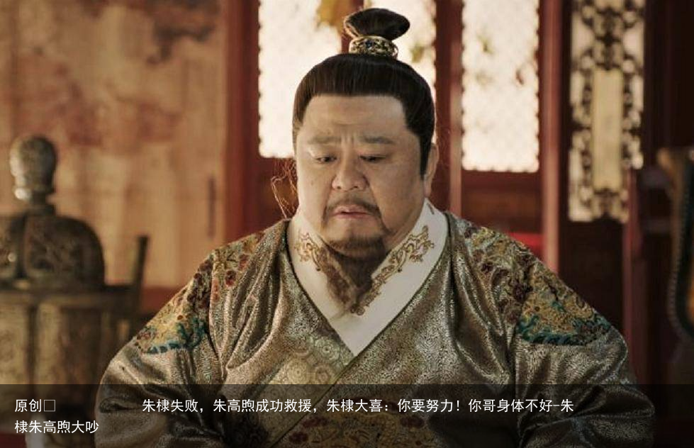 朱棣失败,朱高煦成功救援,朱棣大喜:你要努力!你哥身体不好-朱棣朱高煦大吵