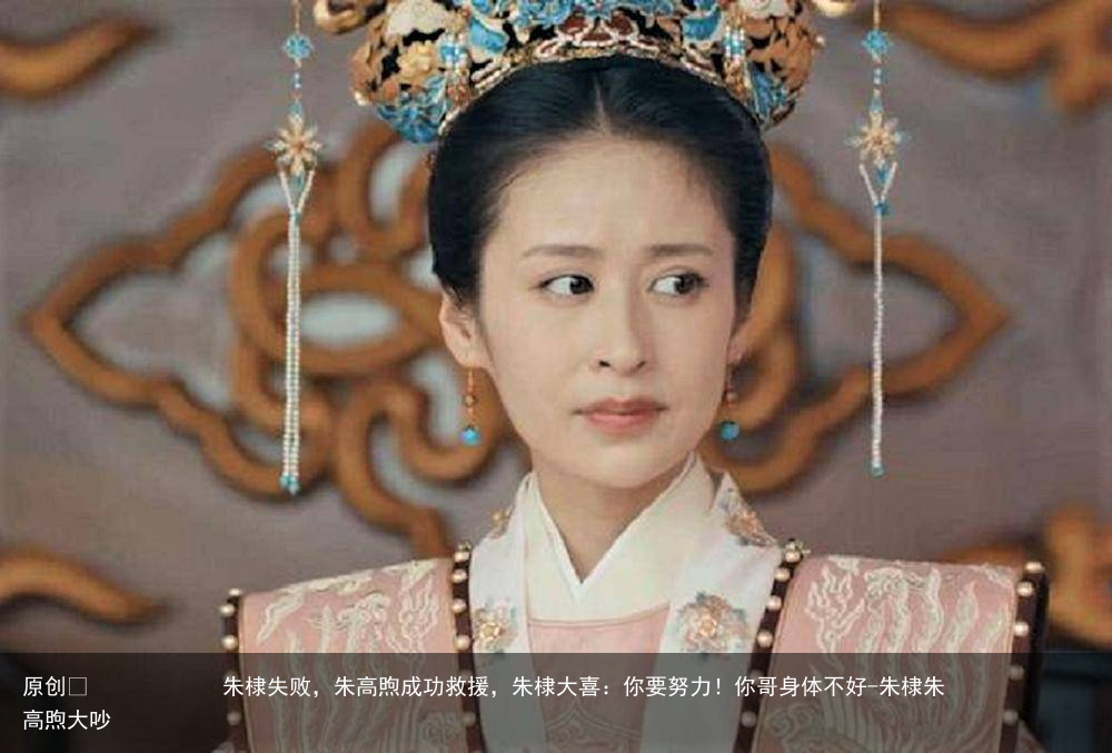 朱棣失败,朱高煦成功救援,朱棣大喜:你要努力!你哥身体不好-朱棣朱高煦大吵