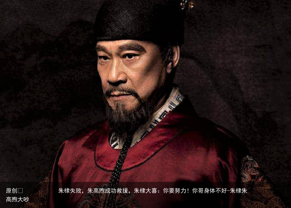 朱棣失败,朱高煦成功救援,朱棣大喜:你要努力!你哥身体不好-朱棣朱高煦大吵