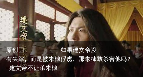 如果建文帝没有失踪,而是被朱棣俘虏,那朱棣敢杀害他吗?-建文帝不让杀朱棣