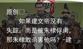 如果建文帝没有失踪,而是被朱棣俘虏,那朱棣敢杀害他吗?-建文帝不让杀朱棣