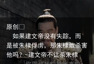 如果建文帝没有失踪,而是被朱棣俘虏,那朱棣敢杀害他吗?-建文帝不让杀朱棣