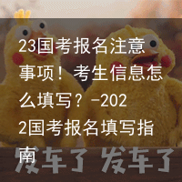 23国考报名注意事项!考生信息怎么填写?-2022国考报名填写指南