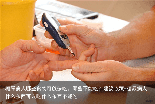 糖尿病人哪些食物可以多吃,哪些不能吃?建议收藏-糖尿病人什么东西可以吃什么东西不能吃