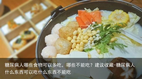 糖尿病人哪些食物可以多吃,哪些不能吃?建议收藏-糖尿病人什么东西可以吃什么东西不能吃