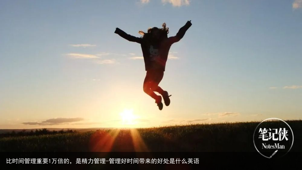 比时间管理重要1万倍的,是精力管理-管理好时间带来的好处是什么英语