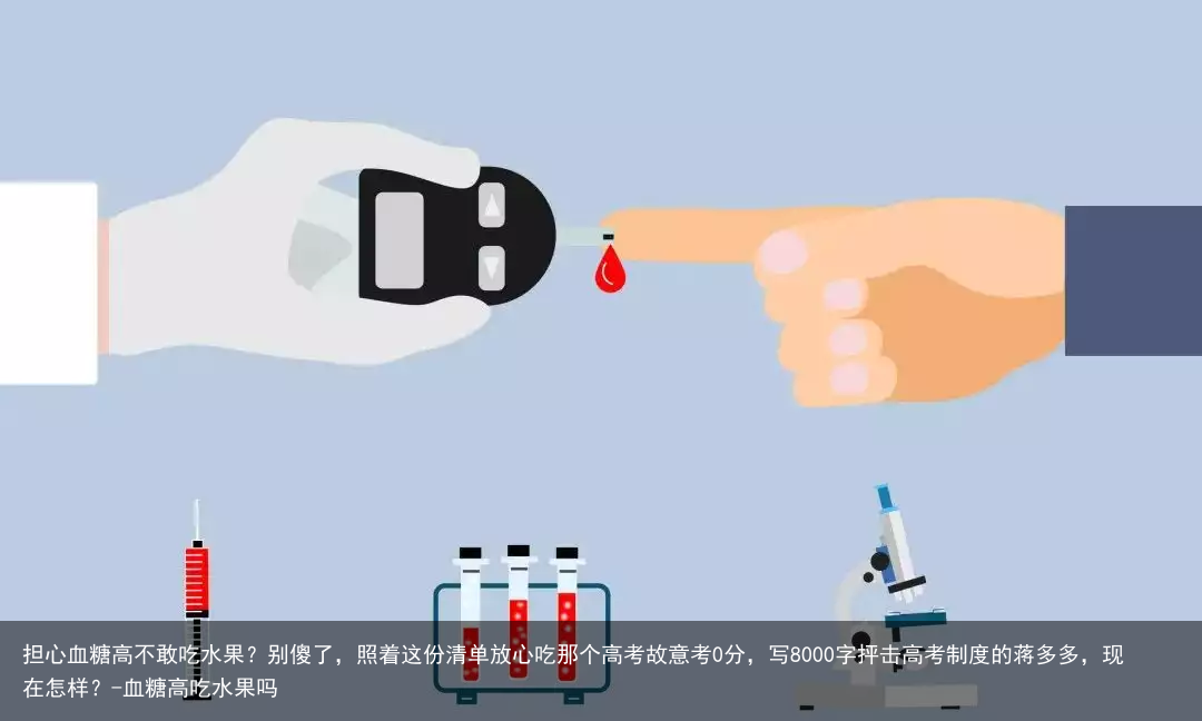 担心血糖高不敢吃水果?别傻了,照着这份清单放心吃那个高考故意考0分,写8000字抨击高考制度的蒋多多,现在怎样?-血糖高吃水果吗