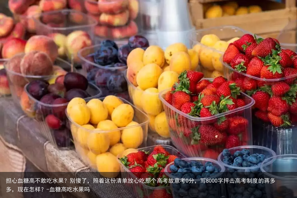 担心血糖高不敢吃水果?别傻了,照着这份清单放心吃那个高考故意考0分,写8000字抨击高考制度的蒋多多,现在怎样?-血糖高吃水果吗