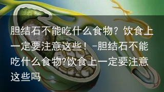 胆结石不能吃什么食物?饮食上一定要注意这些!-胆结石不能吃什么食物?饮食上一定要注意这些吗