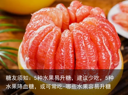 糖友须知:5种水果易升糖,建议少吃,5种水果降血糖,或可常吃-哪些水果容易升糖