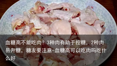 血糖高不能吃肉?3种肉有助于控糖,2种肉易升糖,糖友要注意-血糖高可以吃肉吗吃什么好
