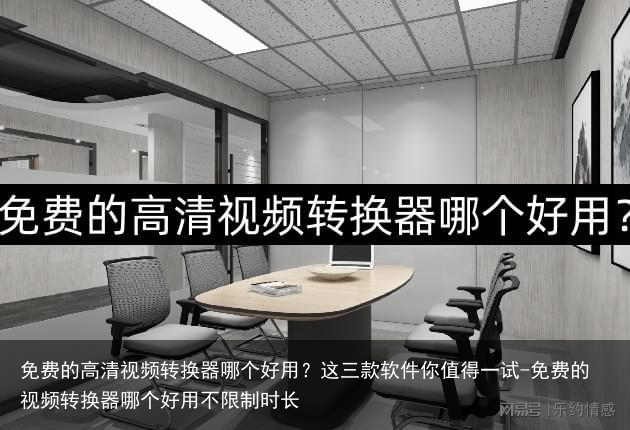 免费的高清视频转换器哪个好用?这三款软件你值得一试-免费的视频转换器哪个好用不限制时长