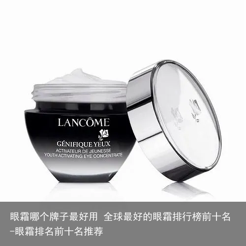 眼霜哪个牌子最好用 全球最好的眼霜排行榜前十名-眼霜排名前十名推荐