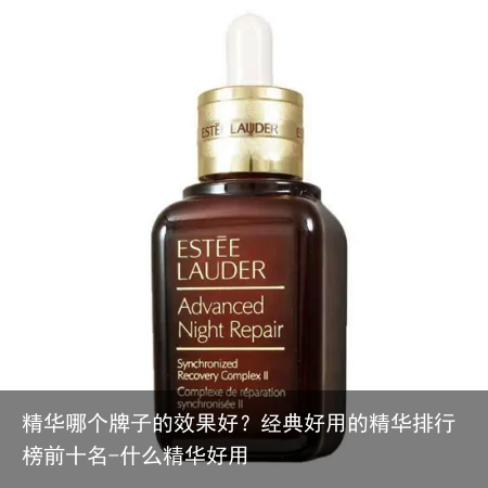 精华哪个牌子的效果好?经典好用的精华排行榜前十名-什么精华好用