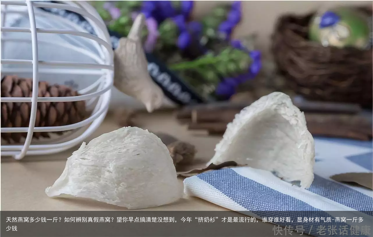 天然燕窝多少钱一斤?如何辨别真假燕窝?望你早点搞清楚没想到,今年“挤奶衫”才是最流行的,谁穿谁好看,显身材有气质-燕窝一斤多少钱