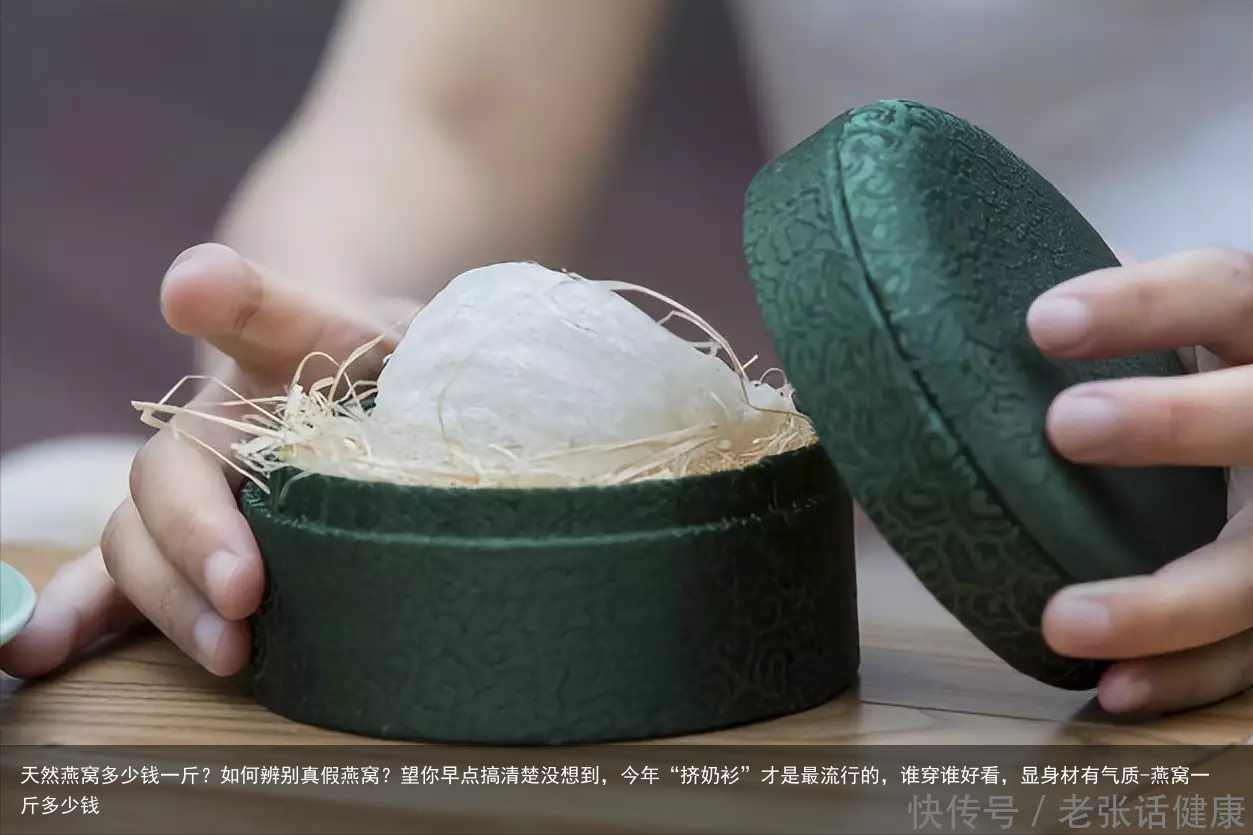 天然燕窝多少钱一斤?如何辨别真假燕窝?望你早点搞清楚没想到,今年“挤奶衫”才是最流行的,谁穿谁好看,显身材有气质-燕窝一斤多少钱