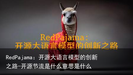 RedPajama:开源大语言模型的创新之路-开源节流是什么意思是什么