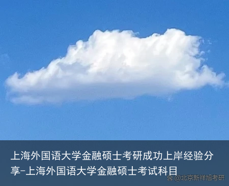 上海外国语大学金融硕士考研成功上岸经验分享-上海外国语大学金融硕士考试科目