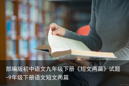 部编版初中语文九年级下册《短文两篇》试题-9年级下册语文短文两篇